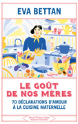 Le goût de nos mères - 70 déclarations d'amour à la cuisine maternelle