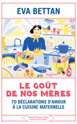 Le goût de nos mères - 70 déclarations d'amour à la cuisine maternelle